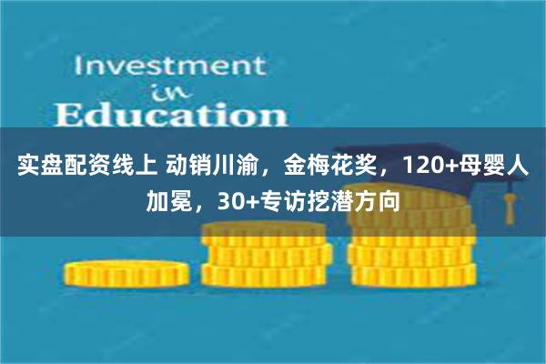 实盘配资线上 动销川渝，金梅花奖，120+母婴人加冕，30+专访挖潜方向
