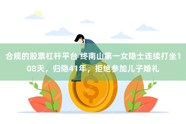 合规的股票杠杆平台 终南山第一女隐士连续打坐108天，归隐41年，拒绝参加儿子婚礼