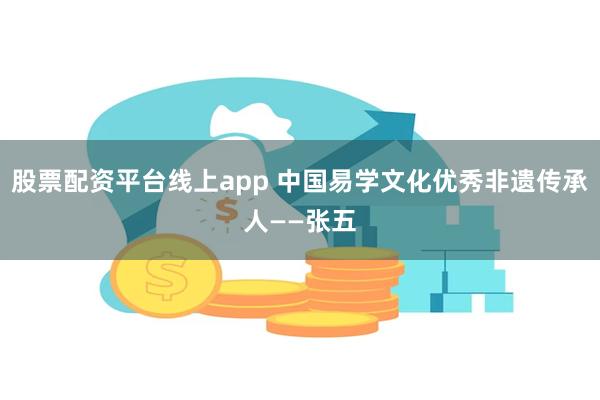 股票配资平台线上app 中国易学文化优秀非遗传承人——张五