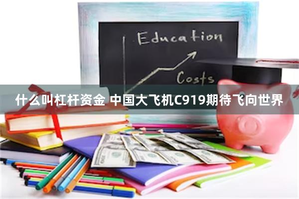 什么叫杠杆资金 中国大飞机C919期待飞向世界