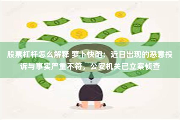 股票杠杆怎么解释 萝卜快跑：近日出现的恶意投诉与事实严重不符，公安机关已立案侦查