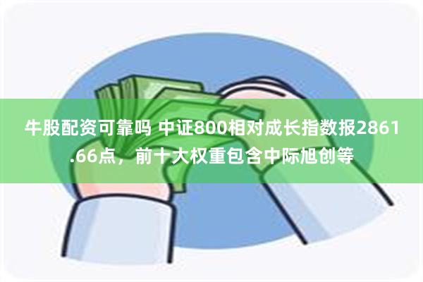 牛股配资可靠吗 中证800相对成长指数报2861.66点，前十大权重包含中际旭创等