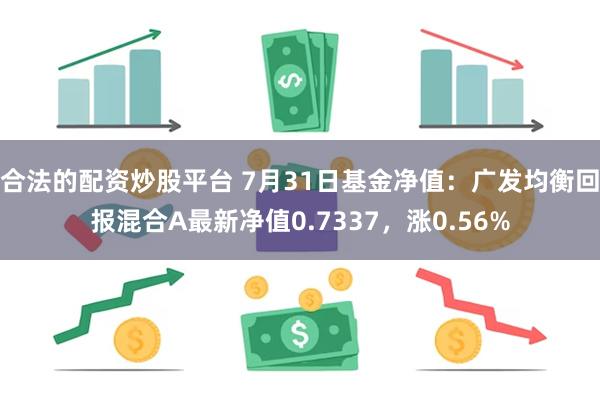 合法的配资炒股平台 7月31日基金净值：广发均衡回报混合A最新净值0.7337，涨0.56%