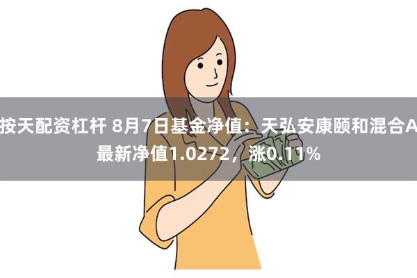 按天配资杠杆 8月7日基金净值：天弘安康颐和混合A最新净值1.0272，涨0.11%