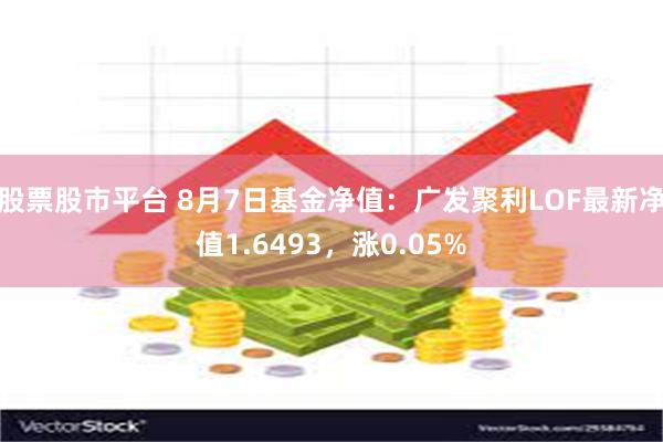 股票股市平台 8月7日基金净值：广发聚利LOF最新净值1.6493，涨0.05%