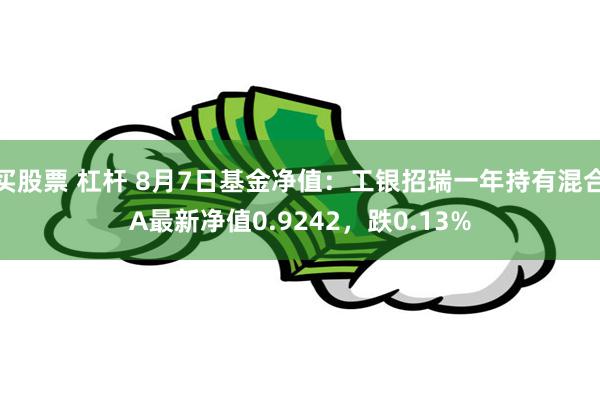 买股票 杠杆 8月7日基金净值：工银招瑞一年持有混合A最新净值0.9242，跌0.13%