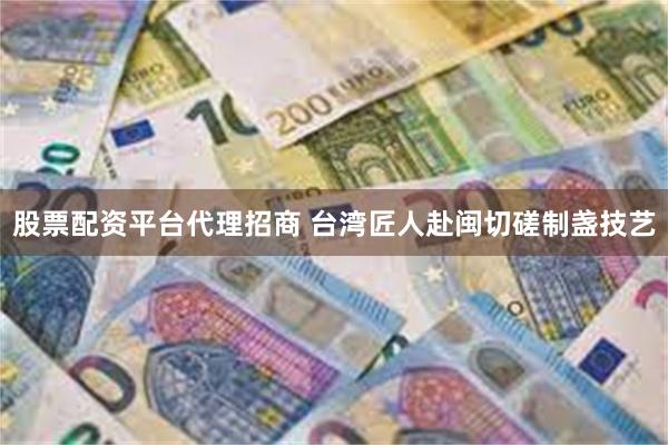 股票配资平台代理招商 台湾匠人赴闽切磋制盏技艺