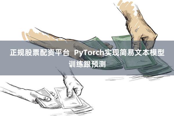 正规股票配资平台  PyTorch实现简易文本模型训练跟预测