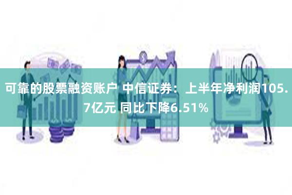 可靠的股票融资账户 中信证券：上半年净利润105.7亿元 同比下降6.51%