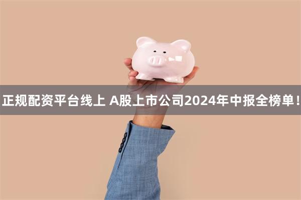 正规配资平台线上 A股上市公司2024年中报全榜单！