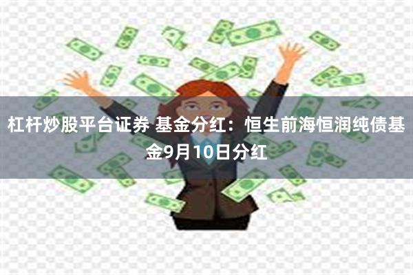 杠杆炒股平台证券 基金分红：恒生前海恒润纯债基金9月10日分红