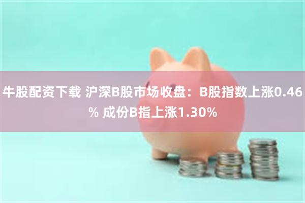 牛股配资下载 沪深B股市场收盘：B股指数上涨0.46% 成份B指上涨1.30%