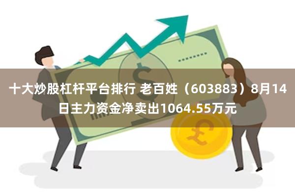 十大炒股杠杆平台排行 老百姓（603883）8月14日主力资金净卖出1064.55万元