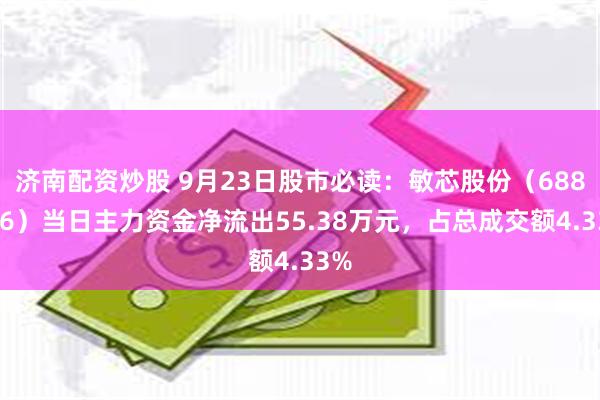 济南配资炒股 9月23日股市必读：敏芯股份（688286）当日主力资金净流出55.38万元，占总成交额4.33%