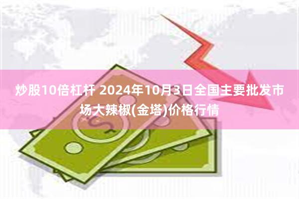 炒股10倍杠杆 2024年10月3日全国主要批发市场大辣椒(金塔)价格行情