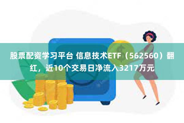 股票配资学习平台 信息技术ETF（562560）翻红，近10个交易日净流入3217万元