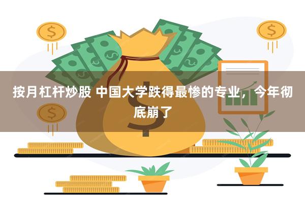 按月杠杆炒股 中国大学跌得最惨的专业，今年彻底崩了