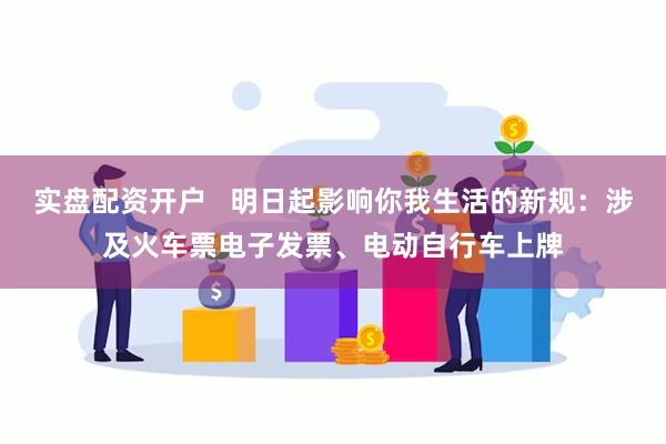 实盘配资开户   明日起影响你我生活的新规：涉及火车票电子发票、电动自行车上牌