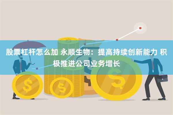 股票杠杆怎么加 永顺生物：提高持续创新能力 积极推进公司业务增长