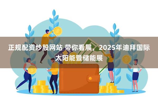 正规配资炒股网站 带你看展，2025年迪拜国际太阳能暨储能展