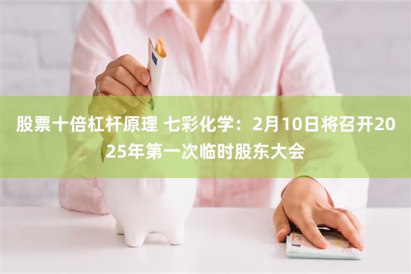 股票十倍杠杆原理 七彩化学：2月10日将召开2025年第一次临时股东大会