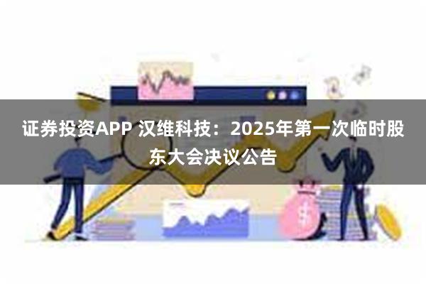 证券投资APP 汉维科技：2025年第一次临时股东大会决议公告