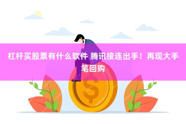 杠杆买股票有什么软件 腾讯接连出手！再现大手笔回购