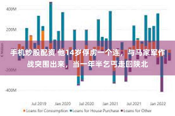 手机炒股配资 他14岁俘虏一个连，与马家军作战突围出来，当一年半乞丐走回陕北