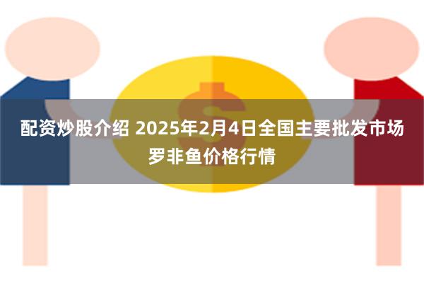 配资炒股介绍 2025年2月4日全国主要批发市场罗非鱼价格行情