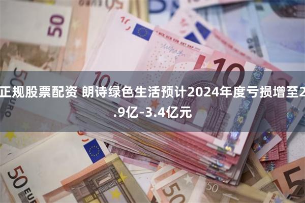 正规股票配资 朗诗绿色生活预计2024年度亏损增至2.9亿-3.4亿元