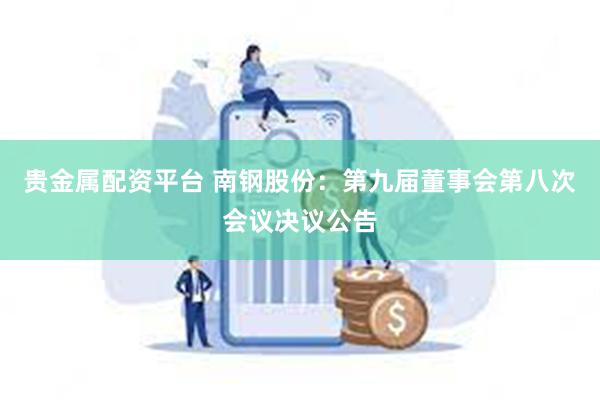 贵金属配资平台 南钢股份：第九届董事会第八次会议决议公告