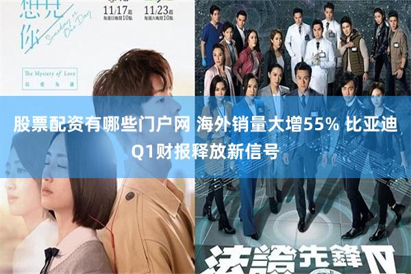 股票配资有哪些门户网 海外销量大增55% 比亚迪Q1财报释放新信号
