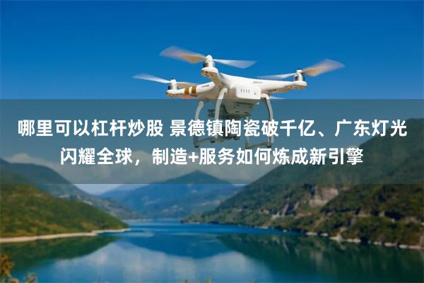 哪里可以杠杆炒股 景德镇陶瓷破千亿、广东灯光闪耀全球，制造+服务如何炼成新引擎