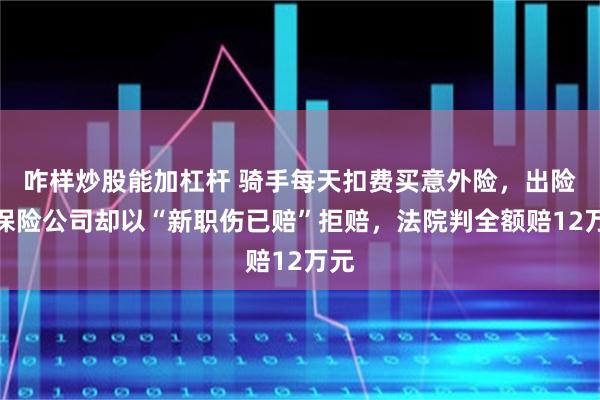 咋样炒股能加杠杆 骑手每天扣费买意外险，出险后保险公司却以“新职伤已赔”拒赔，法院判全额赔12万元