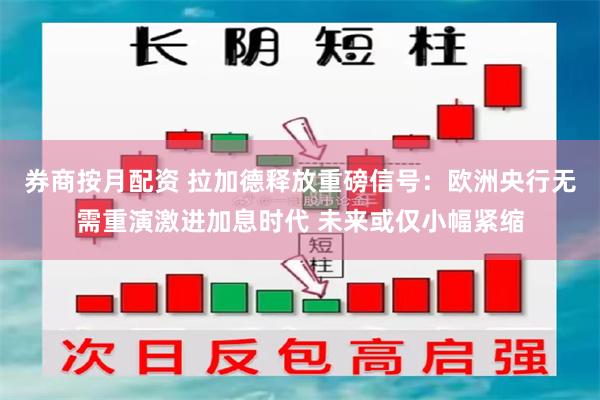 券商按月配资 拉加德释放重磅信号：欧洲央行无需重演激进加息时代 未来或仅小幅紧缩