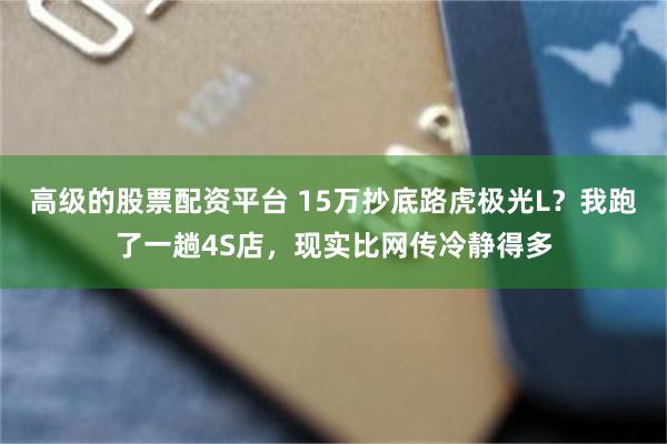 高级的股票配资平台 15万抄底路虎极光L？我跑了一趟4S店，现实比网传冷静得多