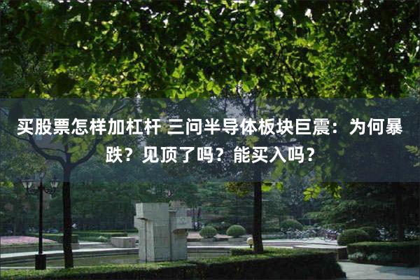 买股票怎样加杠杆 三问半导体板块巨震：为何暴跌？见顶了吗？能买入吗？