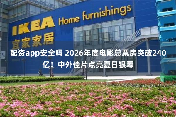 配资app安全吗 2026年度电影总票房突破240亿！中外佳片点亮夏日银幕
