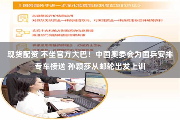 现货配资 不坐官方大巴！中国奥委会为国乒安排专车接送 孙颖莎从邮轮出发上训