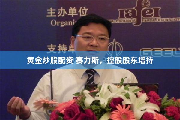 黄金炒股配资 赛力斯，控股股东增持