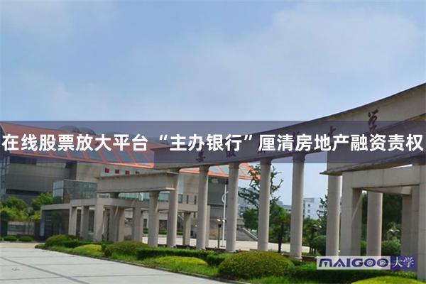 在线股票放大平台 “主办银行”厘清房地产融资责权