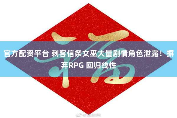 官方配资平台 刺客信条女巫大量剧情角色泄露！摒弃RPG 回归线性